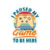 I Paused My Game To Be Here | Sticker Cabana | Vinyl Stickers