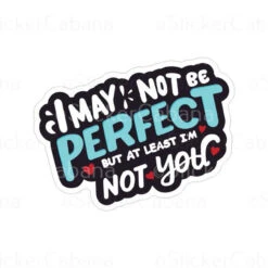 I May Not Be Perfect But At Least Im Not You | Sticker Cabana | Vinyl Stickers